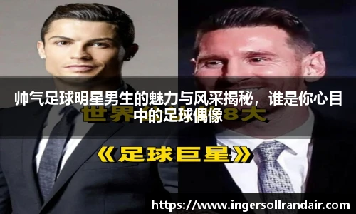 帅气足球明星男生的魅力与风采揭秘，谁是你心目中的足球偶像