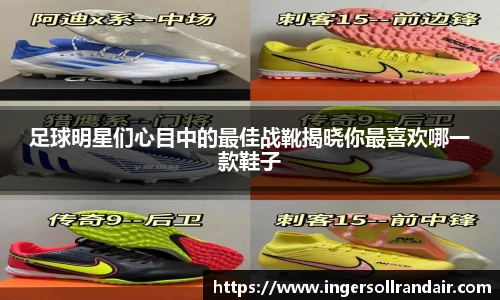 足球明星们心目中的最佳战靴揭晓你最喜欢哪一款鞋子